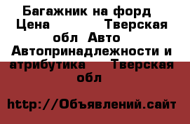 Багажник на форд › Цена ­ 3 000 - Тверская обл. Авто » Автопринадлежности и атрибутика   . Тверская обл.